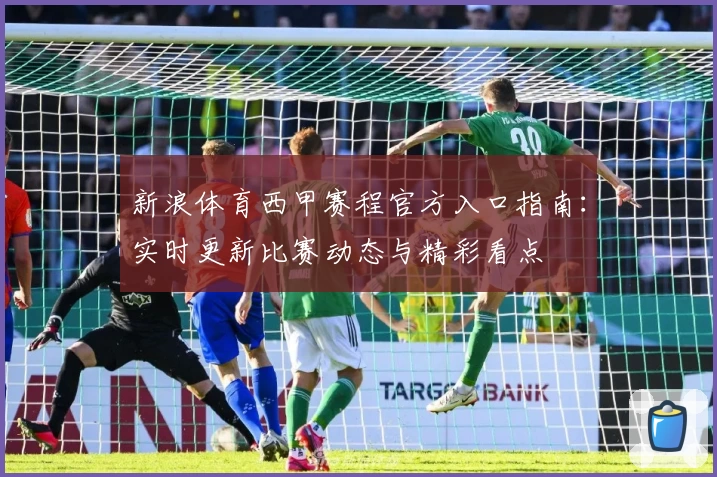 新浪体育西甲赛程官方入口指南：实时更新比赛动态与精彩看点