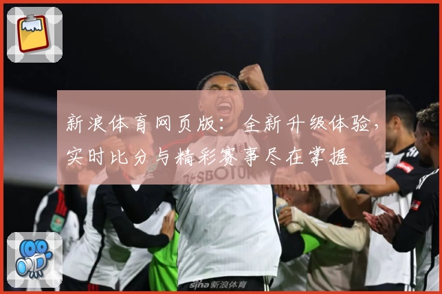 新浪体育网页版：全新升级体验，实时比分与精彩赛事尽在掌握