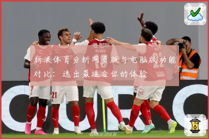 新浪体育分析网页版与电脑版功能对比：选出最适合你的体验