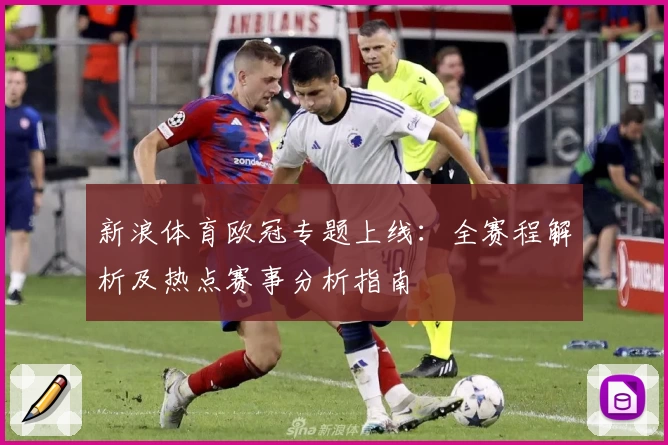 新浪体育欧冠专题上线：全赛程解析及热点赛事分析指南