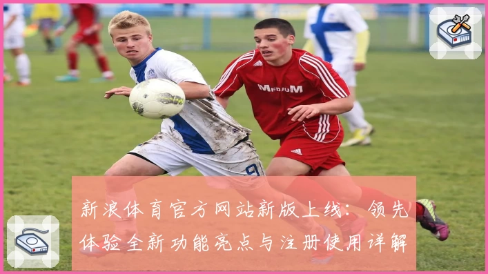 新浪体育官方网站新版上线：领先体验全新功能亮点与注册使用详解