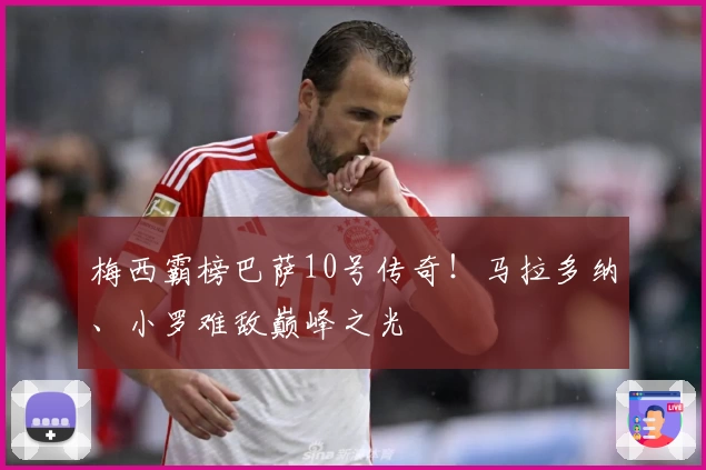 梅西霸榜巴萨10号传奇!马拉多纳、小罗难敌巅峰之光