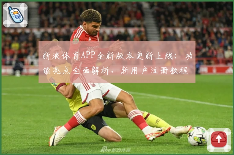 新浪体育APP全新版本更新上线：功能亮点全面解析，新用户注册教程一览