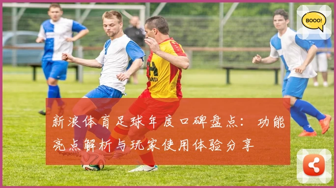 新浪体育足球年度口碑盘点：功能亮点解析与玩家使用体验分享