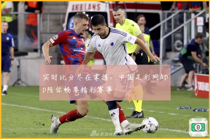 实时比分尽在掌握，中国足彩网App陪你畅享精彩赛事