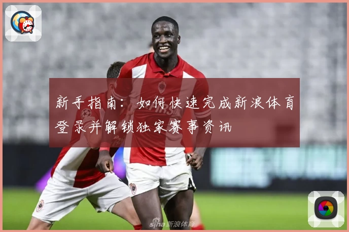 新手指南：如何快速完成新浪体育登录并解锁独家赛事资讯