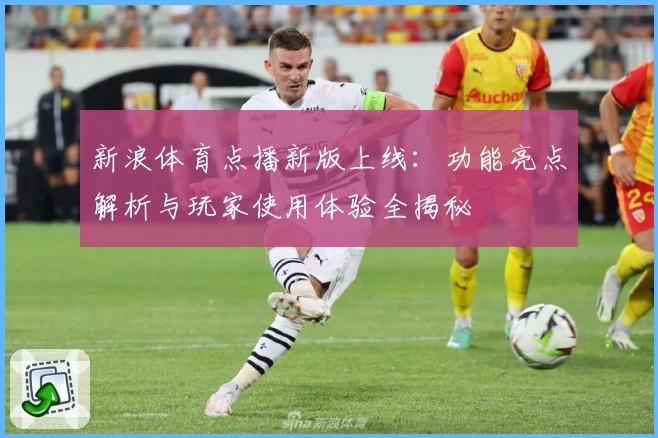 新浪体育点播新版上线：功能亮点解析与玩家使用体验全揭秘
