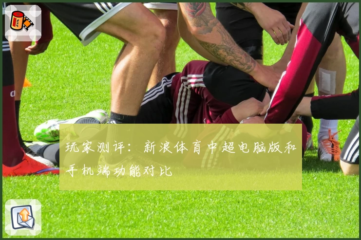 玩家测评：新浪体育中超电脑版和手机端功能对比