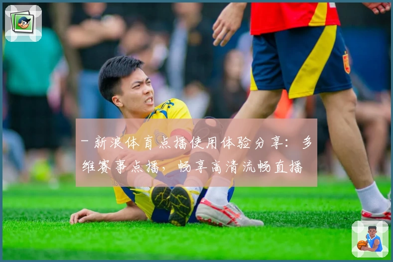 - 新浪体育点播使用体验分享：多维赛事点播，畅享高清流畅直播