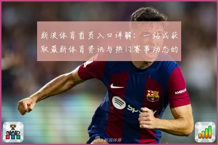 新浪体育首页入口详解：一站式获取最新体育资讯与热门赛事动态的新手指南