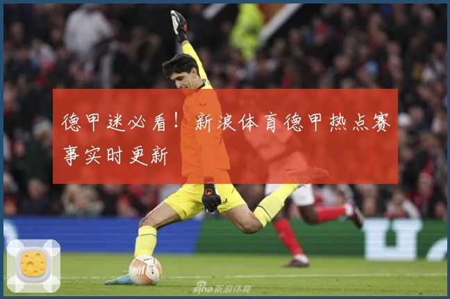 德甲迷必看！新浪体育德甲热点赛事实时更新
