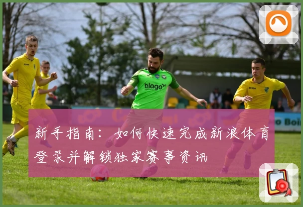 新手指南：如何快速完成新浪体育登录并解锁独家赛事资讯