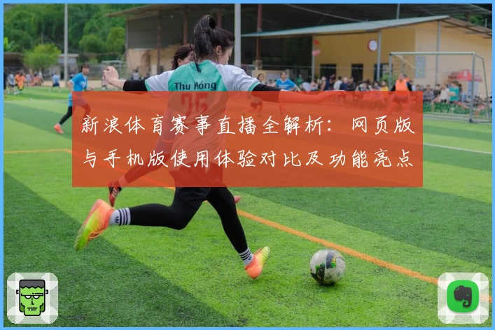 新浪体育赛事直播全解析：网页版与手机版使用体验对比及功能亮点深入评测