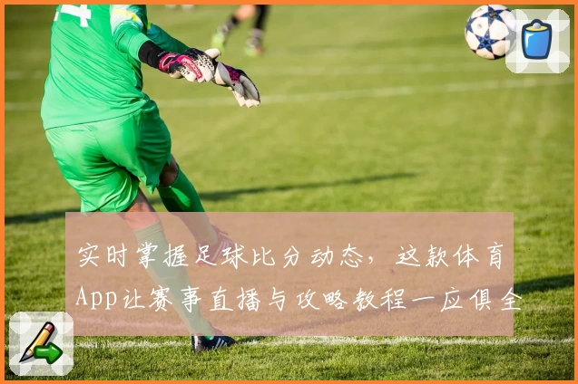 实时掌握足球比分动态，这款体育App让赛事直播与攻略教程一应俱全