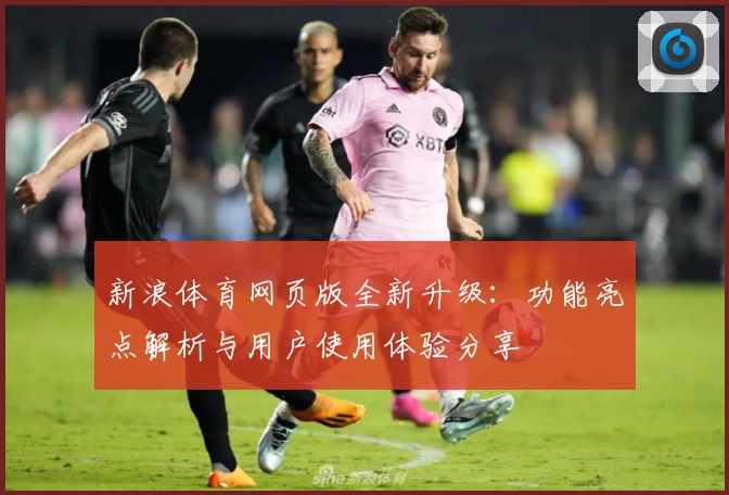 新浪体育网页版全新升级：功能亮点解析与用户使用体验分享