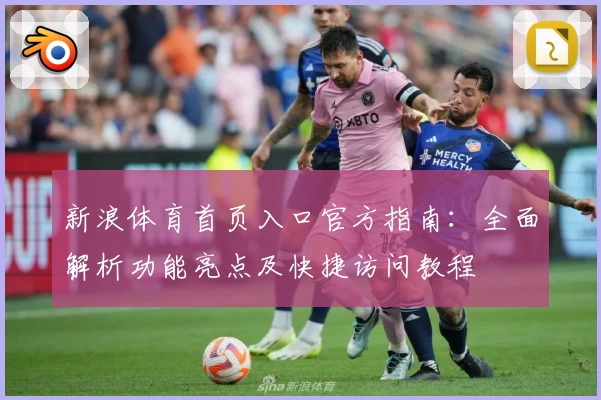 新浪体育首页入口官方指南：全面解析功能亮点及快捷访问教程