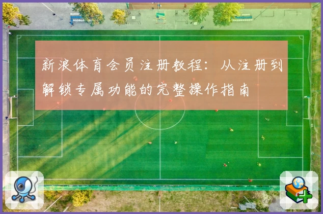 新浪体育会员注册教程：从注册到解锁专属功能的完整操作指南