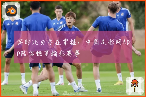 实时比分尽在掌握，中国足彩网App陪你畅享精彩赛事