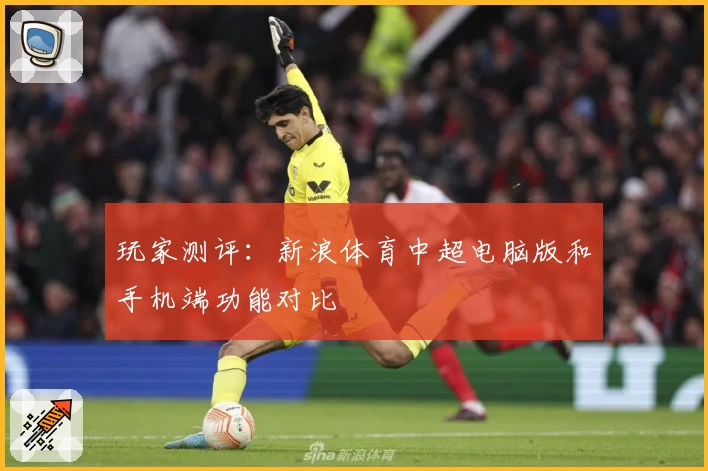 玩家测评：新浪体育中超电脑版和手机端功能对比
