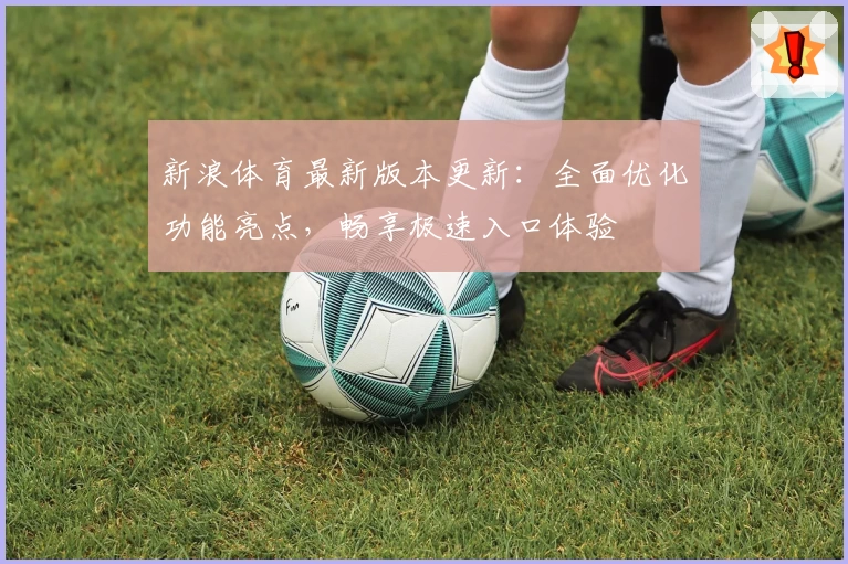 新浪体育最新版本更新：全面优化功能亮点，畅享极速入口体验