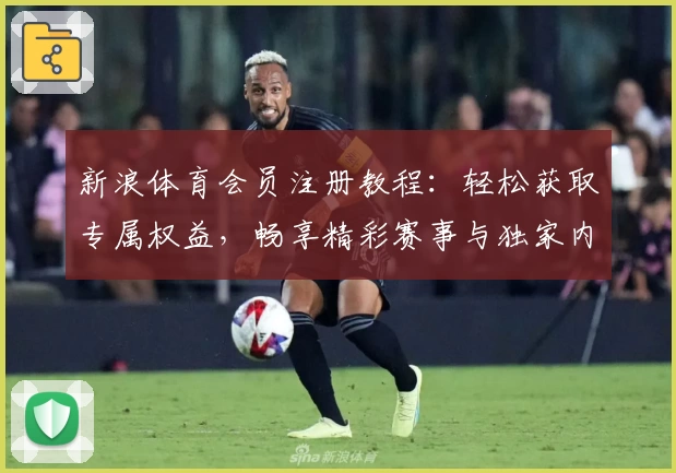 新浪体育会员注册教程：轻松获取专属权益，畅享精彩赛事与独家内容