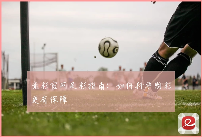 竞彩官网足彩指南：如何科学购彩更有保障