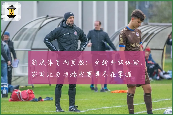 新浪体育网页版：全新升级体验，实时比分与精彩赛事尽在掌握