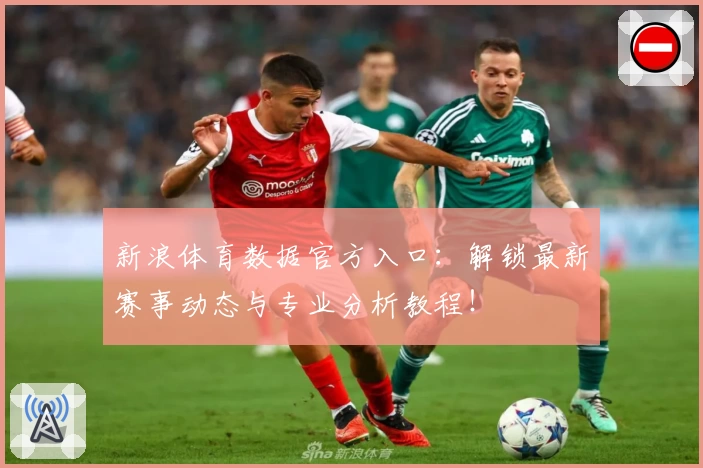 新浪体育数据官方入口：解锁最新赛事动态与专业分析教程！