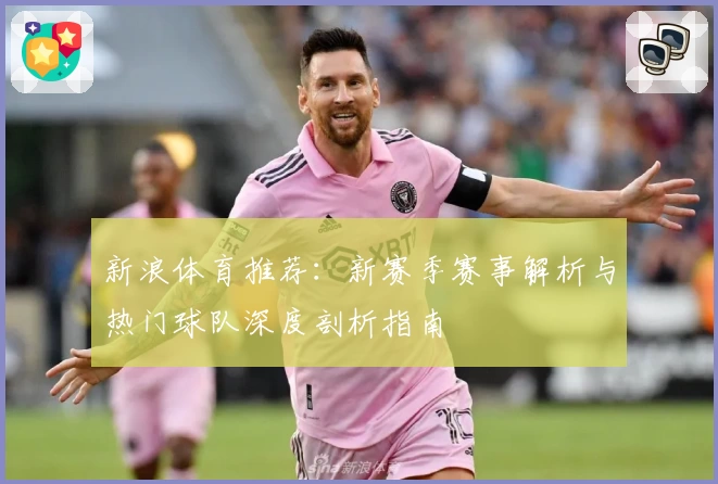 新浪体育推荐：新赛季赛事解析与热门球队深度剖析指南