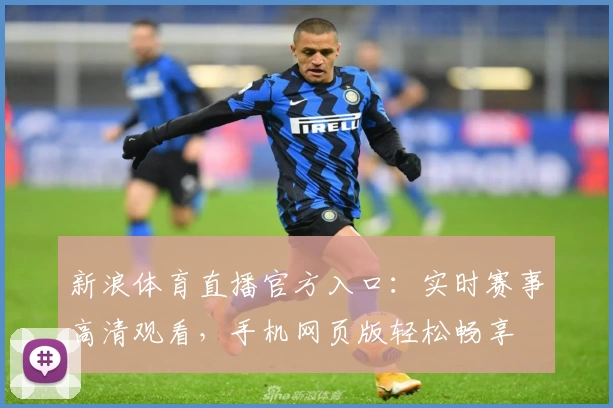 新浪体育直播官方入口：实时赛事高清观看，手机网页版轻松畅享