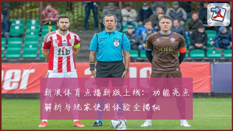 新浪体育点播新版上线：功能亮点解析与玩家使用体验全揭秘