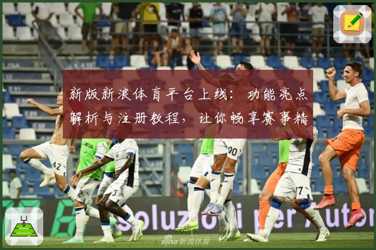 新版新浪体育平台上线：功能亮点解析与注册教程，让你畅享赛事精彩瞬间