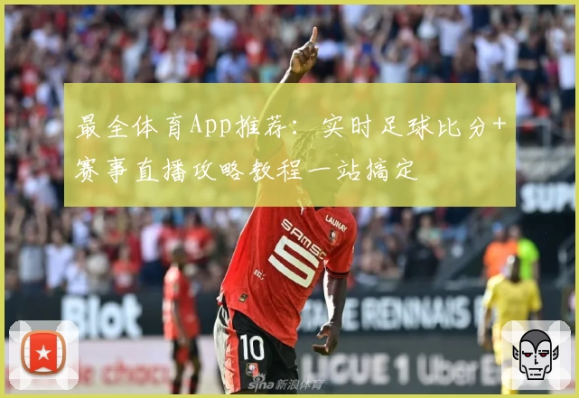 最全体育App推荐:实时足球比分+赛事直播攻略教程一站搞定